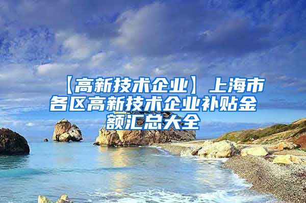 【高新技术企业】上海市各区高新技术企业补贴金额汇总大全