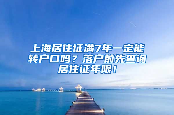 上海居住证满7年一定能转户口吗？落户前先查询居住证年限！