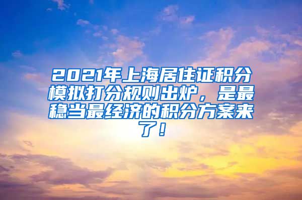 2021年上海居住证积分模拟打分规则出炉，是最稳当最经济的积分方案来了！