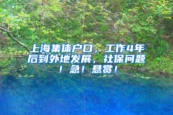 上海集体户口，工作4年后到外地发展，社保问题！急！悬赏！