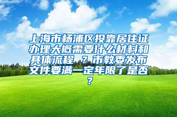 上海市杨浦区投靠居住证办理大概需要什么材料和具体流程 ？市教委发布文件要满一定年限了是否？