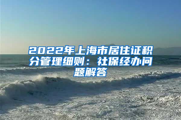 2022年上海市居住证积分管理细则：社保经办问题解答