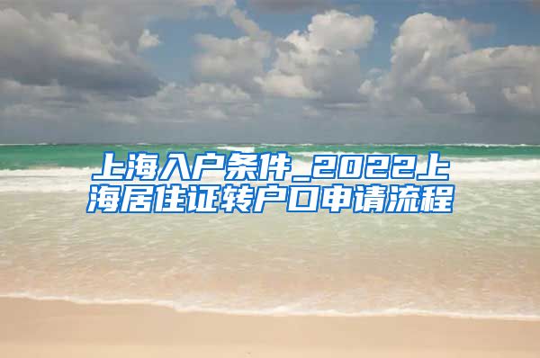 上海入户条件_2022上海居住证转户口申请流程