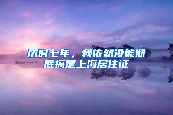 历时七年，我依然没能彻底搞定上海居住证