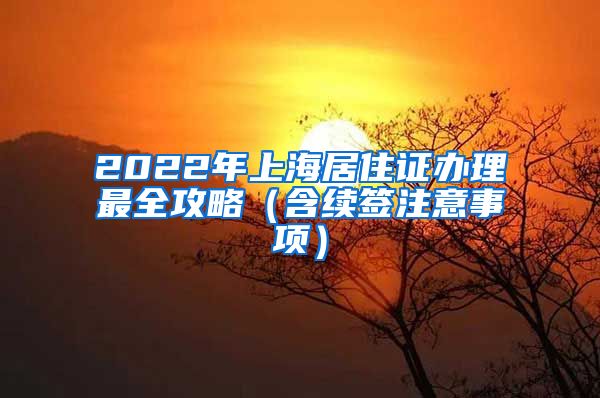 2022年上海居住证办理最全攻略（含续签注意事项）