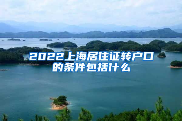 2022上海居住证转户口的条件包括什么