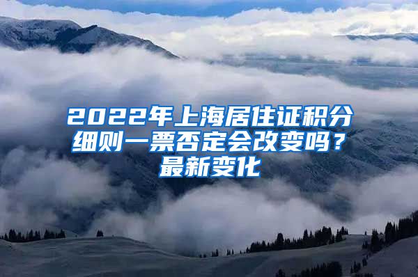 2022年上海居住证积分细则一票否定会改变吗？最新变化