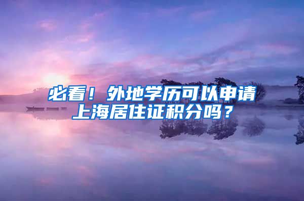 必看！外地学历可以申请上海居住证积分吗？