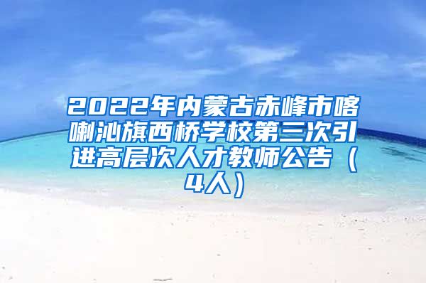 2022年内蒙古赤峰市喀喇沁旗西桥学校第三次引进高层次人才教师公告（4人）