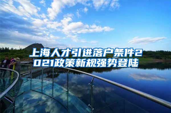 上海人才引进落户条件2021政策新规强势登陆