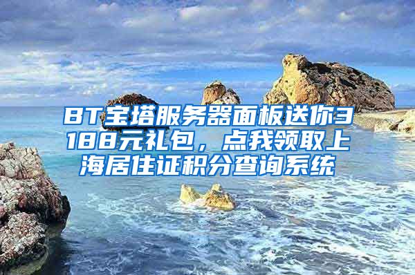 BT宝塔服务器面板送你3188元礼包，点我领取上海居住证积分查询系统