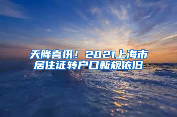 天降喜讯！2021上海市居住证转户口新规依旧