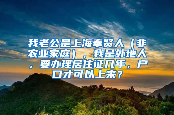 我老公是上海奉贤人（非农业家庭），我是外地人，要办理居住证几年，户口才可以上来？
