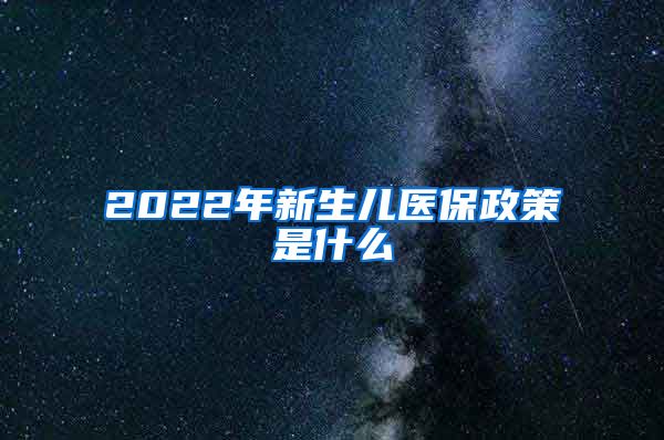 2022年新生儿医保政策是什么