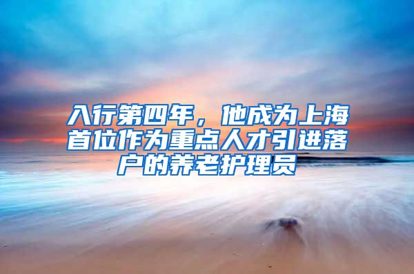 入行第四年，他成为上海首位作为重点人才引进落户的养老护理员