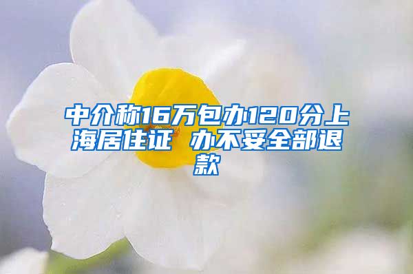 中介称16万包办120分上海居住证 办不妥全部退款