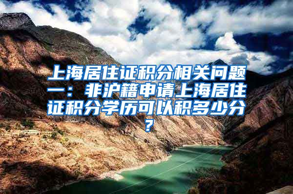 上海居住证积分相关问题一：非沪籍申请上海居住证积分学历可以积多少分？