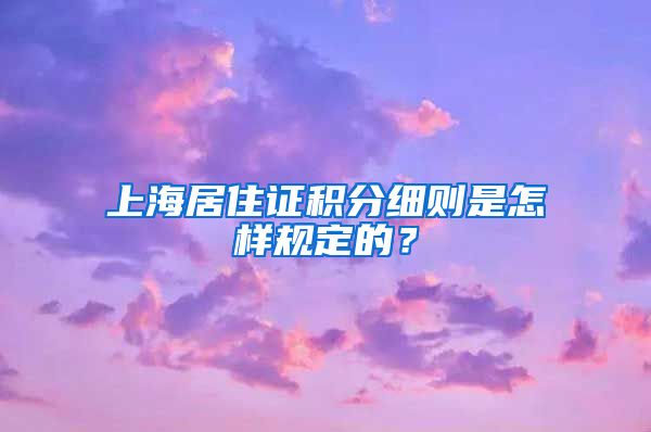 上海居住证积分细则是怎样规定的？