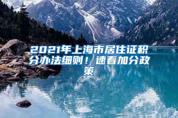 2021年上海市居住证积分办法细则！速看加分政策