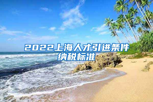 2022上海人才引进条件纳税标准