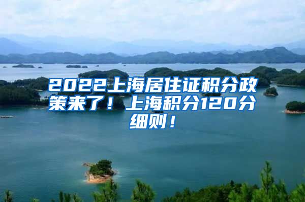 2022上海居住证积分政策来了！上海积分120分细则！