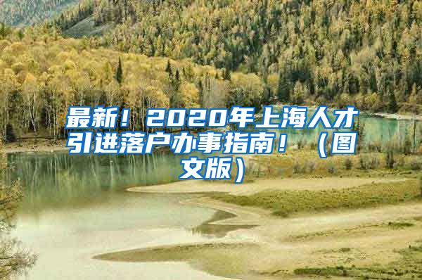 最新！2020年上海人才引进落户办事指南！（图文版）