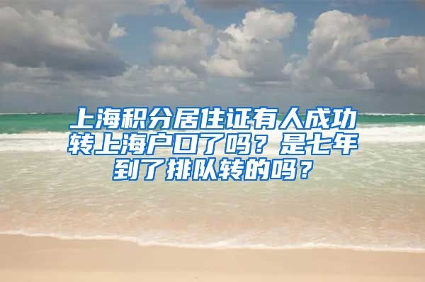 上海积分居住证有人成功转上海户口了吗？是七年到了排队转的吗？