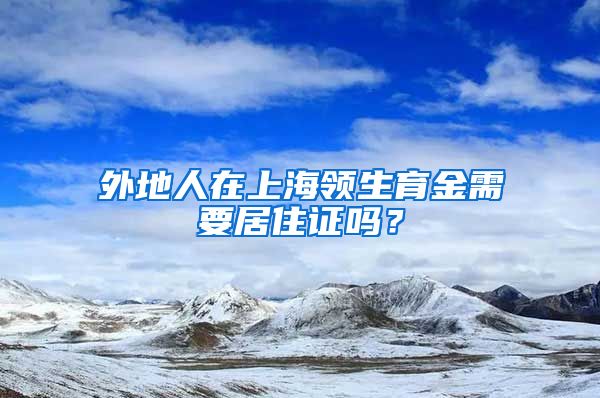 外地人在上海领生育金需要居住证吗？