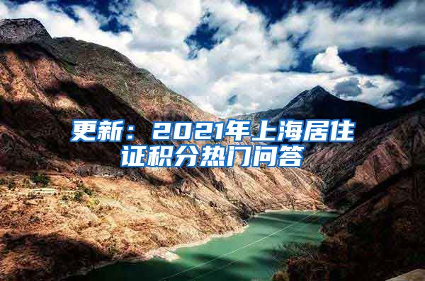 更新：2021年上海居住证积分热门问答