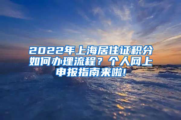 2022年上海居住证积分如何办理流程？个人网上申报指南来啦!