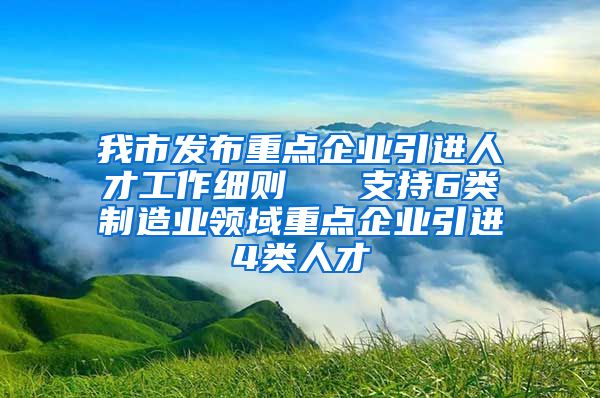 我市发布重点企业引进人才工作细则   支持6类制造业领域重点企业引进4类人才