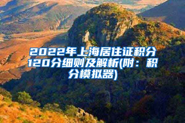 2022年上海居住证积分120分细则及解析(附：积分模拟器)