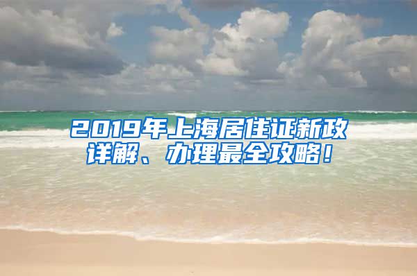 2019年上海居住证新政详解、办理最全攻略！