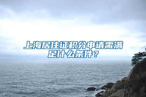 上海居住证积分申请需满足什么条件？
