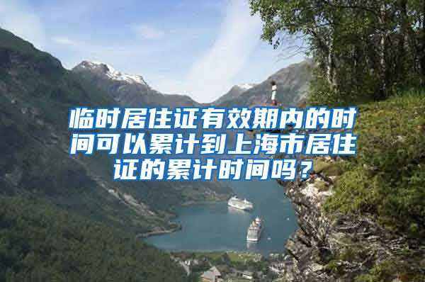 临时居住证有效期内的时间可以累计到上海市居住证的累计时间吗？