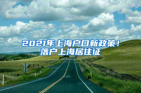 2021年上海户口新政策！落户上海居住证