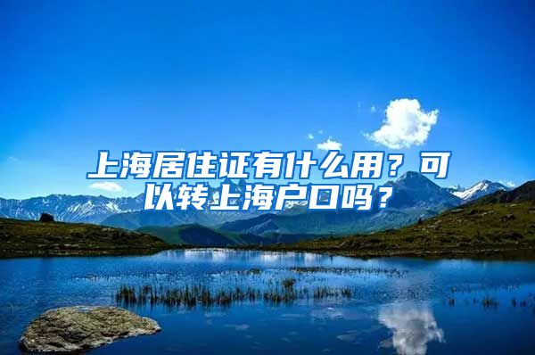 上海居住证有什么用？可以转上海户口吗？