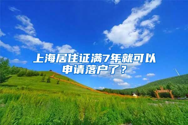 上海居住证满7年就可以申请落户了？