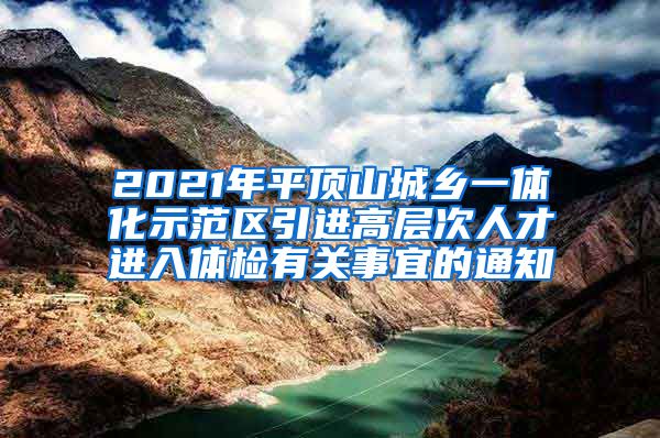 2021年平顶山城乡一体化示范区引进高层次人才进入体检有关事宜的通知