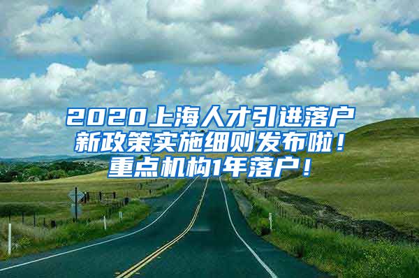 2020上海人才引进落户新政策实施细则发布啦！重点机构1年落户！