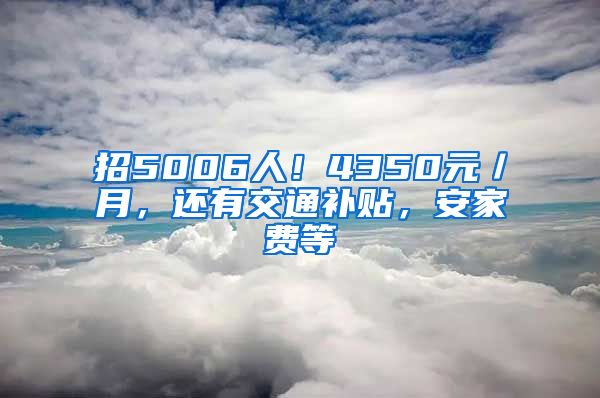 招5006人！4350元／月，还有交通补贴，安家费等