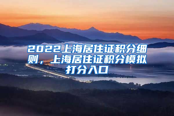 2022上海居住证积分细则，上海居住证积分模拟打分入口