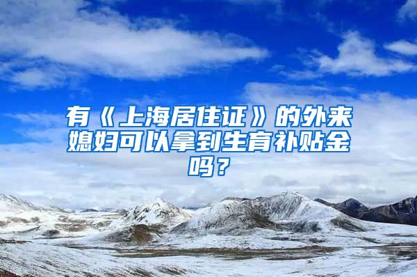 有《上海居住证》的外来媳妇可以拿到生育补贴金吗？