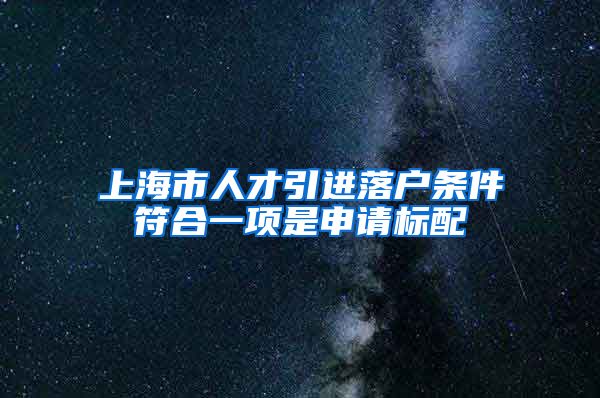 上海市人才引进落户条件符合一项是申请标配