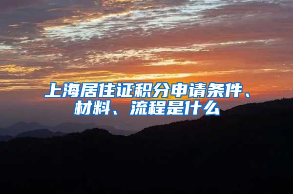 上海居住证积分申请条件、材料、流程是什么