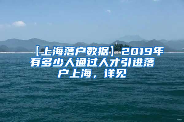 【上海落户数据】2019年有多少人通过人才引进落户上海，详见→