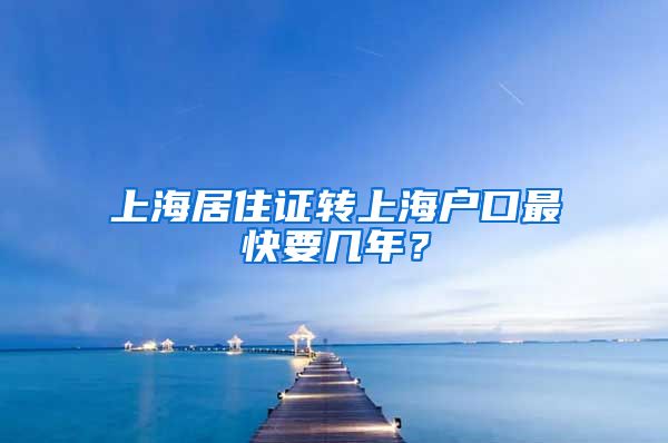 上海居住证转上海户口最快要几年？