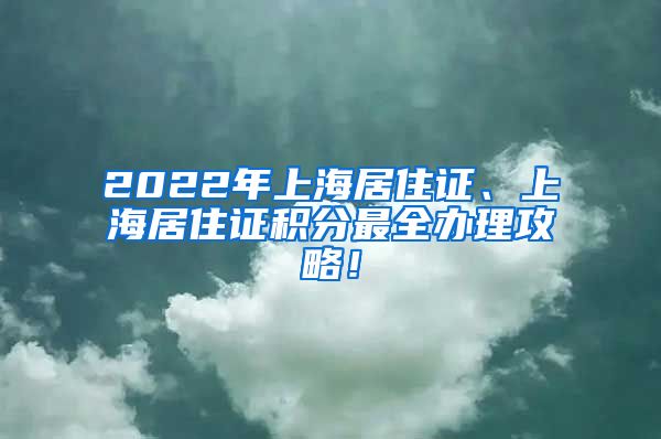 2022年上海居住证、上海居住证积分最全办理攻略！