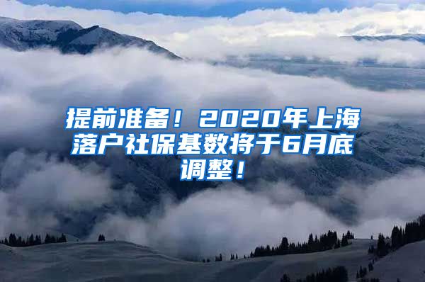 提前准备！2020年上海落户社保基数将于6月底调整！