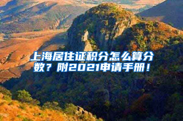 上海居住证积分怎么算分数？附2021申请手册！